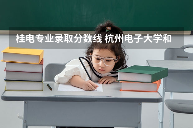 桂电专业录取分数线 杭州电子大学和桂林电子科技大学那个好