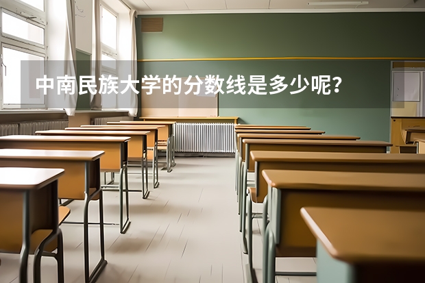 中南民族大学的分数线是多少呢？