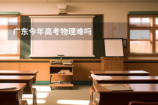 广东今年高考物理难吗