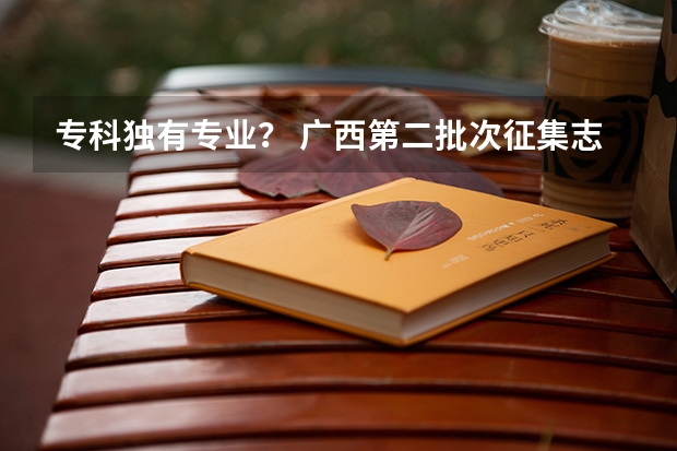 专科独有专业? 广西第二批次征集志愿时间