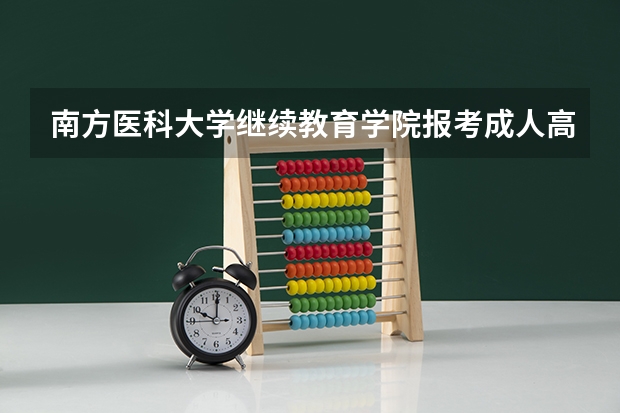 南方医科大学继续教育学院报考成人高考常见问题有哪些？