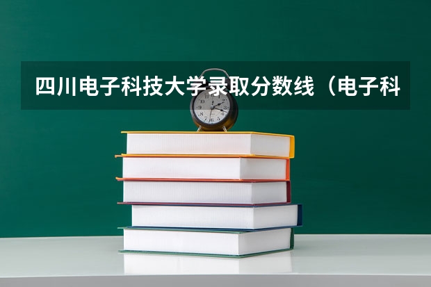 四川电子科技大学录取分数线（电子科技大学分数线）