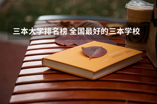 三本大学排名榜 全国最好的三本学校（三本大学排名榜）