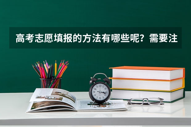 高考志愿填报的方法有哪些呢？需要注意什么？