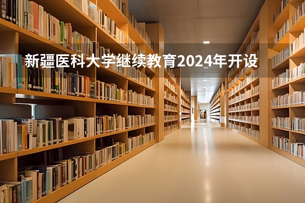 新疆医科大学继续教育2024年开设全日制吗