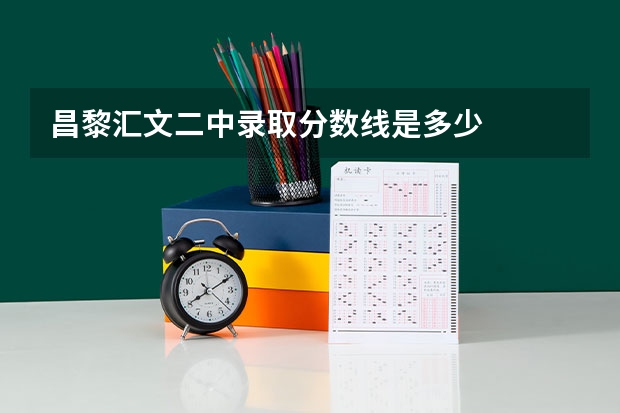 昌黎汇文二中录取分数线是多少