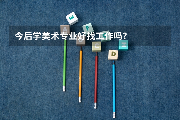 今后学美术专业好找工作吗？