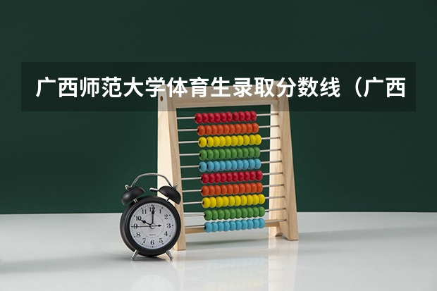 广西师范大学体育生录取分数线（广西师范大学漓江学院播音分数线）
