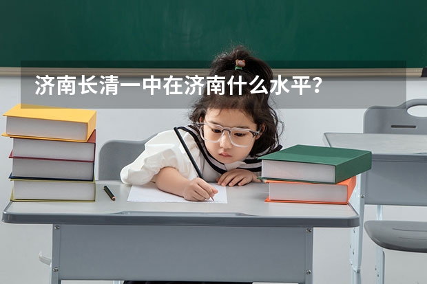 济南长清一中在济南什么水平？