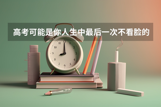 高考可能是你人生中最后一次不看脸的公平竞争吗？