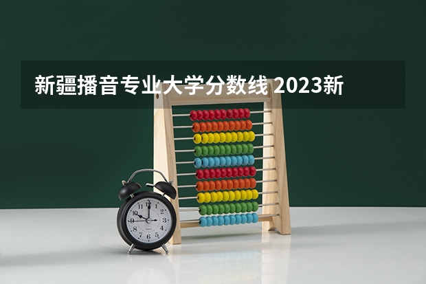 新疆播音专业大学分数线 2023新疆医科大学分数线