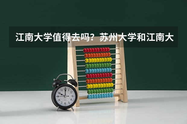 江南大学值得去吗？苏州大学和江南大学哪个好？