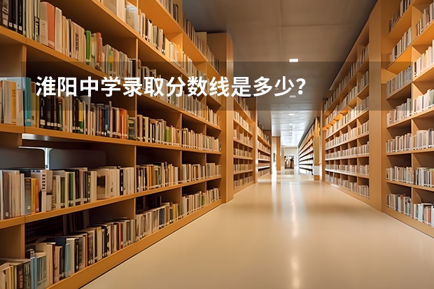 淮阳中学录取分数线是多少？