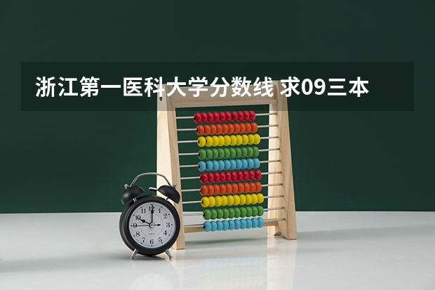 浙江第一医科大学分数线 求09三本院校在浙江的投档分数!!急!!!