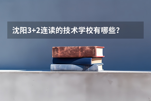 沈阳3+2连读的技术学校有哪些？