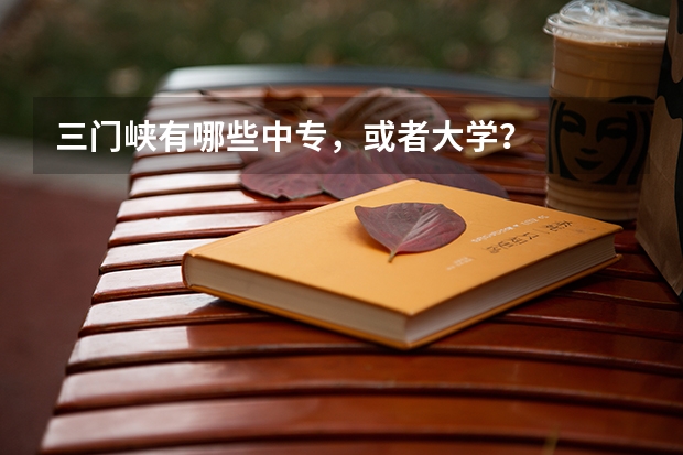 三门峡有哪些中专,或者大学?