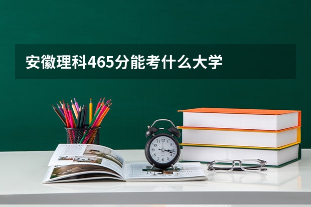 安徽理科465分能考什么大学