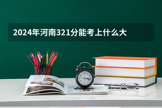 2024年河南321分能考上什么大学?