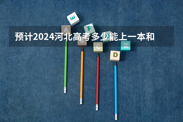 预计2024河北高考多少能上一本和二本 录取分数线预测