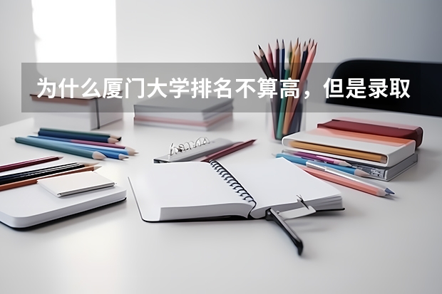 为什么厦门大学排名不算高，但是录取分数线特别高？