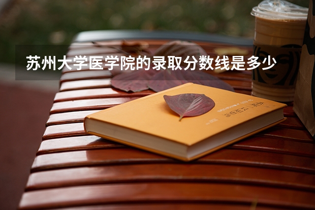 苏州大学医学院的录取分数线是多少