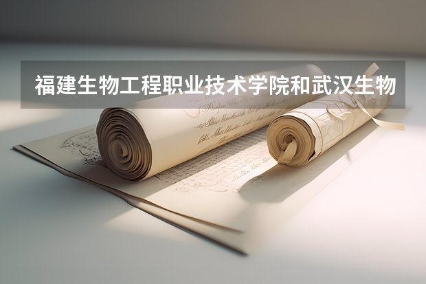 福建生物工程职业技术学院和武汉生物工程学院哪个综合实力更好一些,更好就业呢
