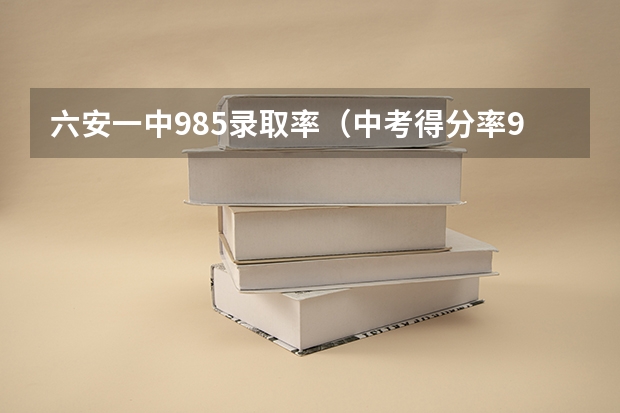 六安一中985录取率(中考得分率96%高考能考几分)