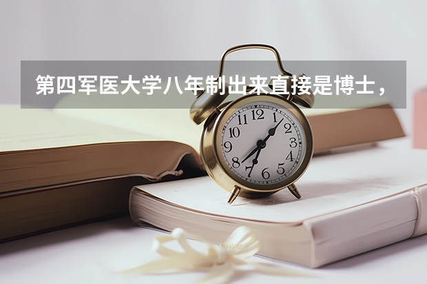 第四军医大学八年制出来直接是博士， 会被分配到什么地方啊？有没有军衔？