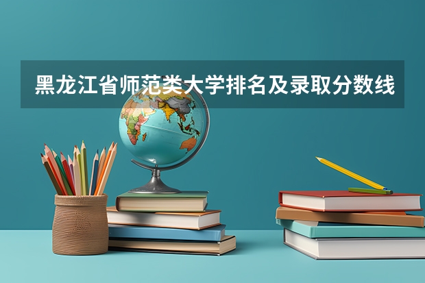 黑龙江省师范类大学排名及录取分数线（河南的师范大学排名及录取分数线）