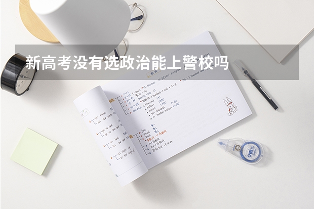 新高考没有选政治能上警校吗