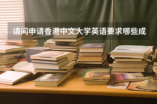 请问申请香港中文大学英语要求哪些成绩,分别需要达到多少分?