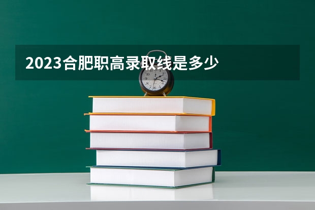 2023合肥职高录取线是多少