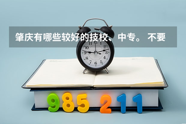 肇庆有哪些较好的技校、中专。 不要太贵的。推荐几间。