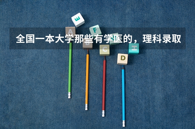全国一本大学那些有学医的,理科录取分数线是多少?