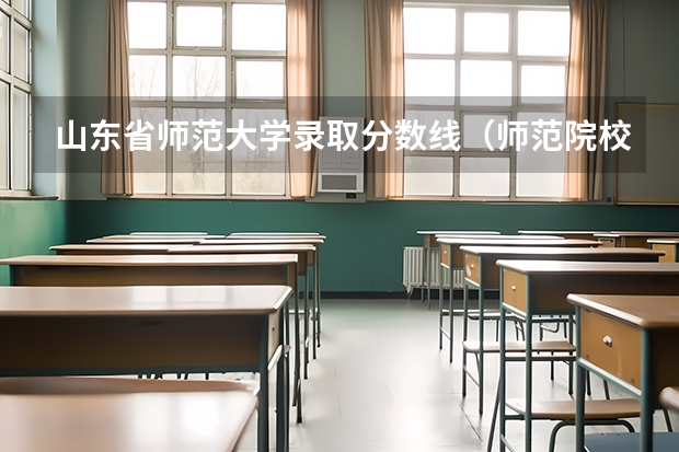 山东省师范大学录取分数线（师范院校大学排名及录取分数线）