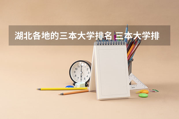 湖北各地的三本大学排名 三本大学排名榜 全国最好的三本学校
