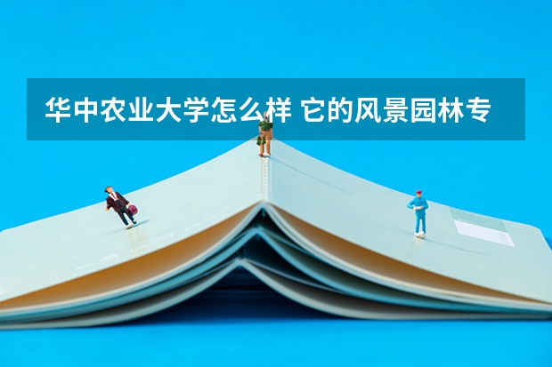 华中农业大学怎么样 它的风景园林专业好吗风景园林专业今年的录取分数线？