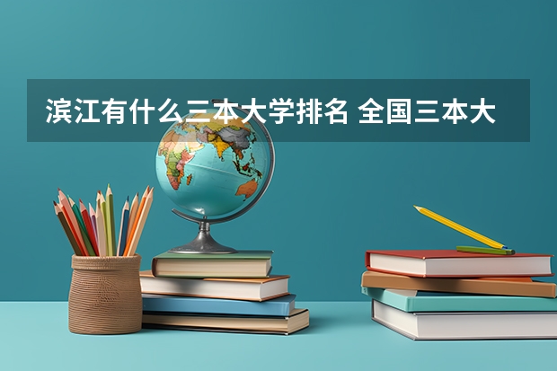 滨江有什么三本大学排名 全国三本大学排名汇总？