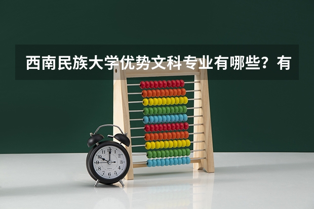 西南民族大学优势文科专业有哪些？有没有二本的？本人分数可能是470-490，能上哪些专业？