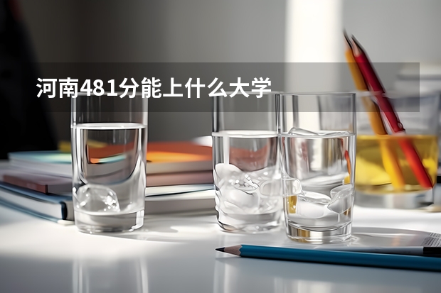河南481分能上什么大学