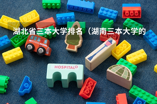 湖北省三本大学排名(湖南三本大学的排名是?)