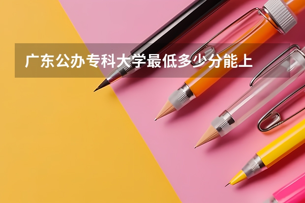 广东公办专科大学最低多少分能上