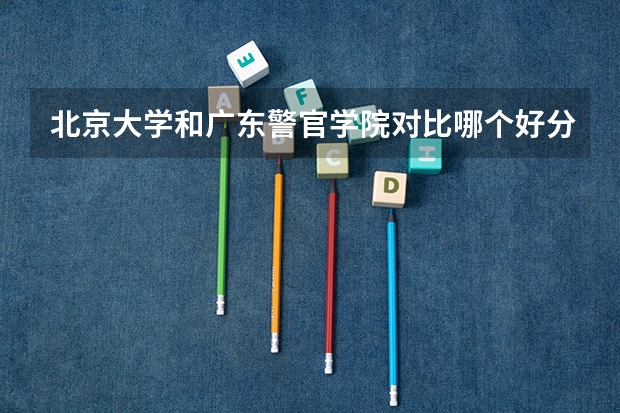 北京大学和广东警官学院对比哪个好分析