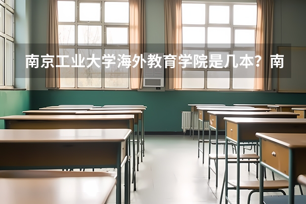 南京工业大学海外教育学院是几本？南京林业大学和南京工业大学哪个好？