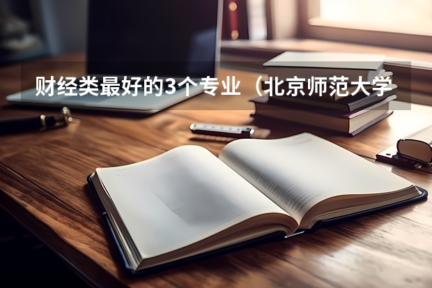 财经类最好的3个专业（北京师范大学应用经济学考研经验分享？）