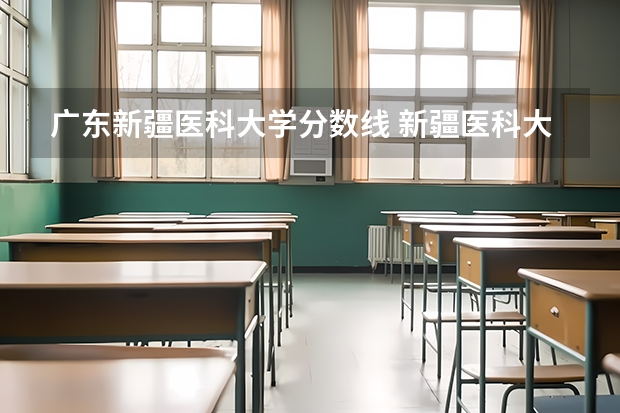 广东新疆医科大学分数线 新疆医科大学厚博学院录取分数线