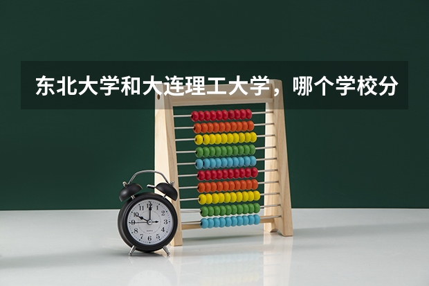 东北大学和大连理工大学，哪个学校分数线更高？