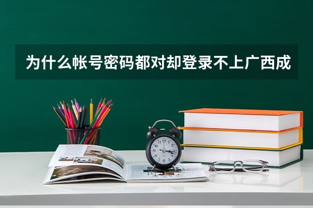 为什么帐号密码都对却登录不上广西成人高考报名系统打