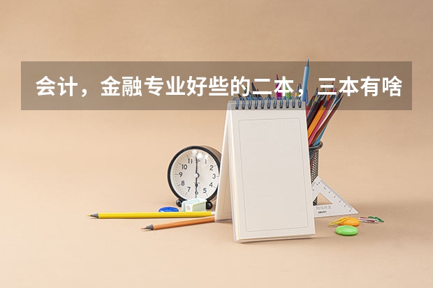 会计，金融专业好些的二本，三本有啥？（广东三本大学排名及分数线）