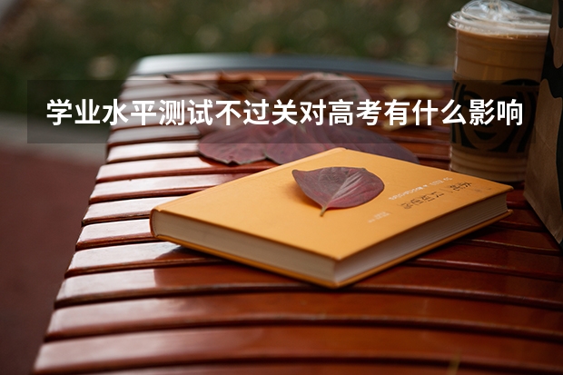 学业水平测试不过关对高考有什么影响